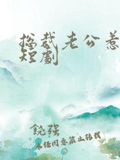 总裁老公惹不得短剧