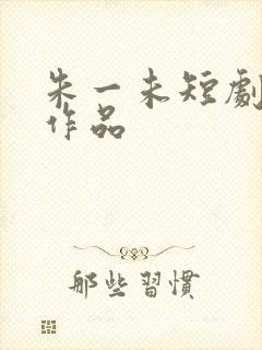 朱一未短剧全部作品