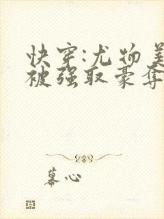 快穿:尤物美人被强取豪夺后免费阅读