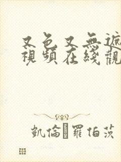 又色又无遮挡的视频在线观看