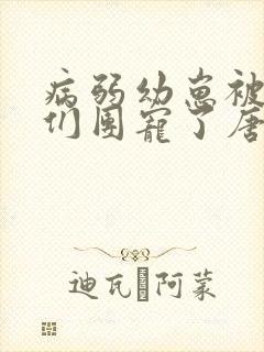 病弱幼崽被反派们团宠了唐