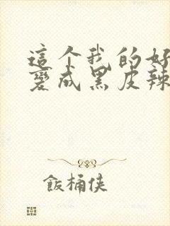 这个我的好兄弟变成黑皮辣妹在线观看