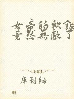 女帝的软饭丈夫竟然无敌了