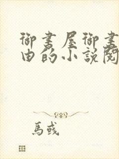 御书屋御书屋自由的小说阅读网是