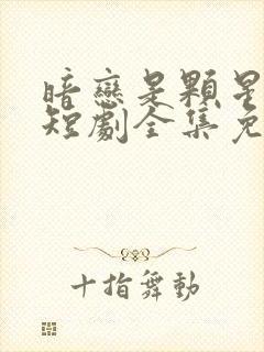 暗恋是颗星星糖短剧全集免费