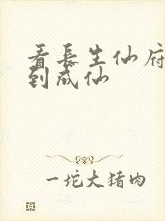 看长生仙府,苟到成仙