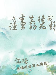 《重生后我嫁给渣男的死对头》