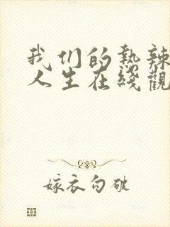 我们的热辣滚烫人生在线观看免费