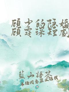 顾少的隐婚罪妻顾霆琛短剧