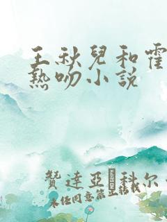 王秋儿和霍雨浩热吻小说