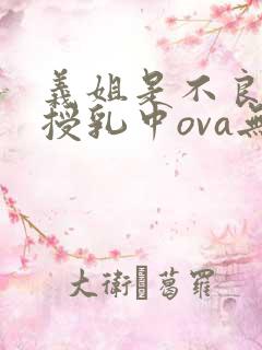 义姐是不良妈妈授乳中ova无删减