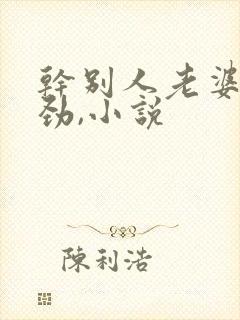 干别人老婆很用劲,小说