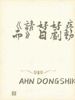 《请好好疼爱里面》日剧动漫