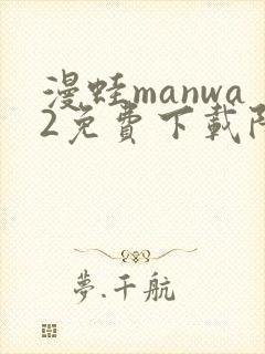 漫蛙manwa2免费下载防走失