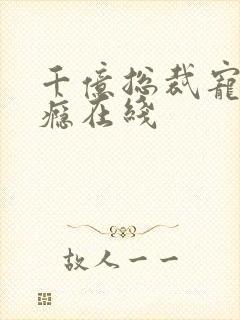 千亿总裁宠妻上瘾在线