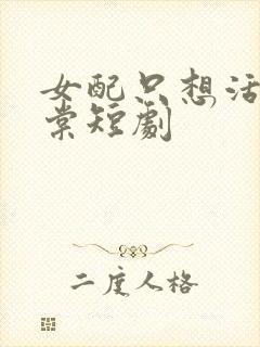 女配只想活鹿惊棠短剧