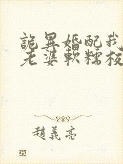 诡异婚配我诡帝老婆软糯校花笔趣阁