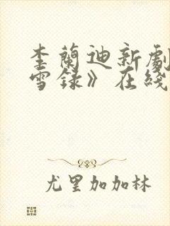 李兰迪新剧《朝雪录》在线观看免费