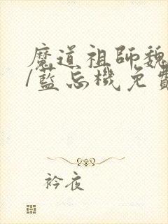 魔道祖师魏无羡/蓝忘机免费全文阅读