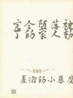 完全堕落被睡走了的家人动漫免费观看全集