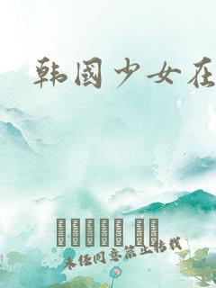 韩国少女在线看