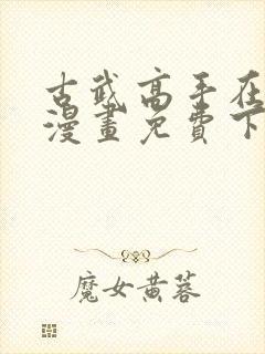 古武高手在都市漫画免费下拉式