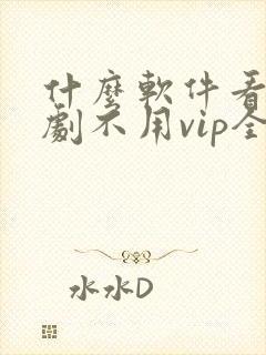 什么软件看电视剧不用vip全部免费