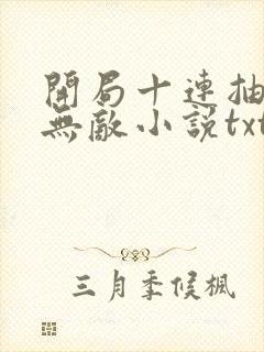 开局十连抽然后无敌小说txt下载