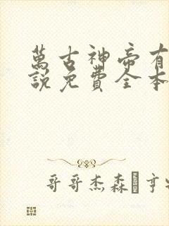 万古神帝有声小说免费全本完整版