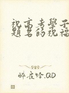 祝高考学子金榜题名的祝福词