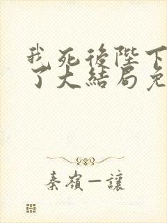 我死后陛下后悔了大结局免费阅读