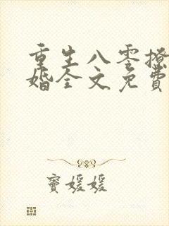 重生八零撩人军婚全文免费阅读