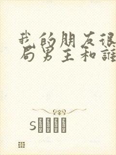 我的朋友很少结局男主和谁在一起了