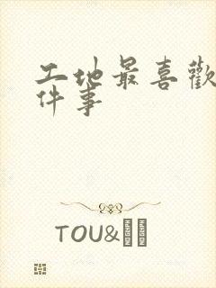 工地最喜欢的三件事