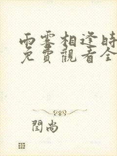 雨雾相逢时短剧免费观看全集高清