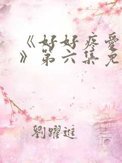 《好好疼爱里面》第六集免费