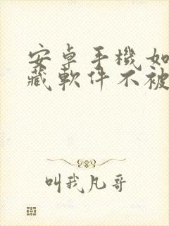 安卓手机如何隐藏软件不被发现