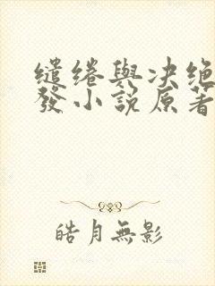 缱绻与决绝赵德发小说原著在线阅读