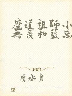 魔道祖师小说魏无羡和蓝忘机亲吻哪一集