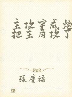 主攻穿成炮灰后把主角攻了免费全文阅读