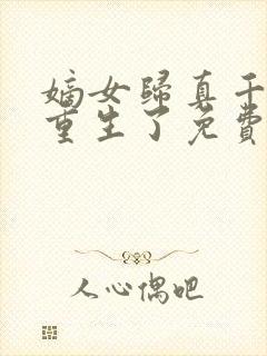 嫡女归真千金她重生了免费阅读