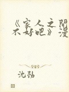 《家人之间这样不好吧》漫画免费阅