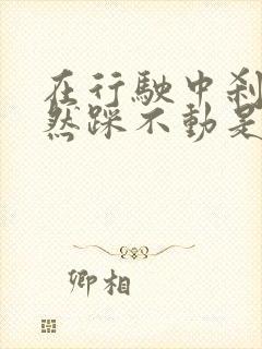 在行驶中刹车突然踩不动是什么原因