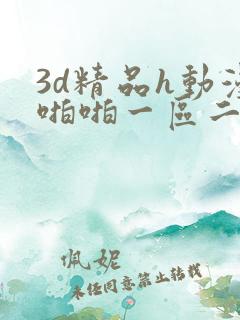 3d精品h动漫啪啪一区二区
