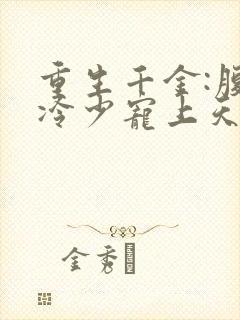 重生千金:腹黑冷少宠上天小说