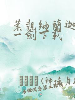 叶观纳兰迦我有一剑下载