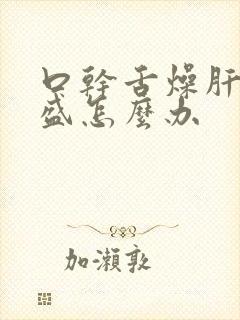 口干舌燥肝火旺盛怎么办