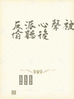 反派心声被女主偷听后