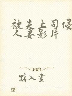 被夫上司侵犯的人妻影片