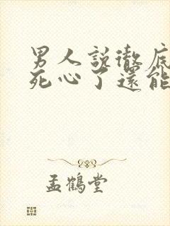 男人说彻底对你死心了还能挽回么